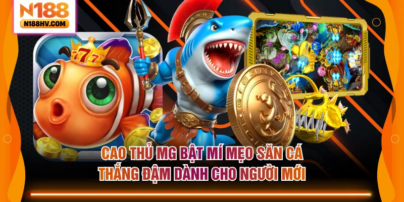 Cao thủ MG bật mí mẹo săn cá thắng đậm dành cho người mới